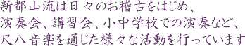 新都山流は日々のお稽古をはじめ、演奏会、講習会、小中学校での演奏など、尺八音楽を通じた様々な活動を行っています。